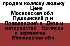 продам коляску-люльку Per-Perego › Цена ­ 7 000 - Московская обл., Пушкинский р-н, Правдинский п. Дети и материнство » Коляски и переноски   . Московская обл.